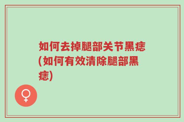 如何去掉腿部关节黑痣(如何有效清除腿部黑痣)-第1张图片-超越 如何去掉腿部关节黑痣(如何有效清除腿部黑痣)-第1张图片-超越