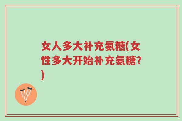 女人多大补充氨糖(女性多大开始补充氨糖?)-第1张图片-超越 女人多大补充氨糖(女性多大开始补充氨糖?)-第1张图片-超越