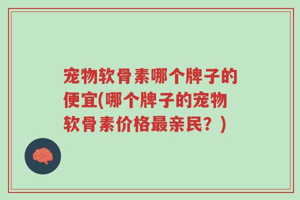 宠物软骨素哪个牌子的便宜(哪个牌子的宠物软骨素价格最亲民?)-第1张图片-超越 宠物软骨素哪个牌子的便宜(哪个牌子的宠物软骨素价格最亲民?)-第1张图片-超越