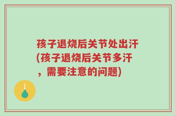 孩子退烧后关节处出汗(孩子退烧后关节多汗,需要注意的问题)-第1张图片-超越 孩子退烧后关节处出汗(孩子退烧后关节多汗,需要注意的问题)-第1张图片-超越
