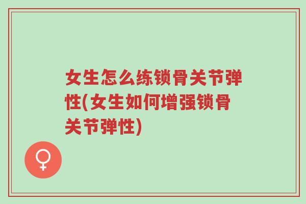 女生怎么练锁骨关节弹性(女生如何增强锁骨关节弹性)-第1张图片-超越 女生怎么练锁骨关节弹性(女生如何增强锁骨关节弹性)-第1张图片-超越