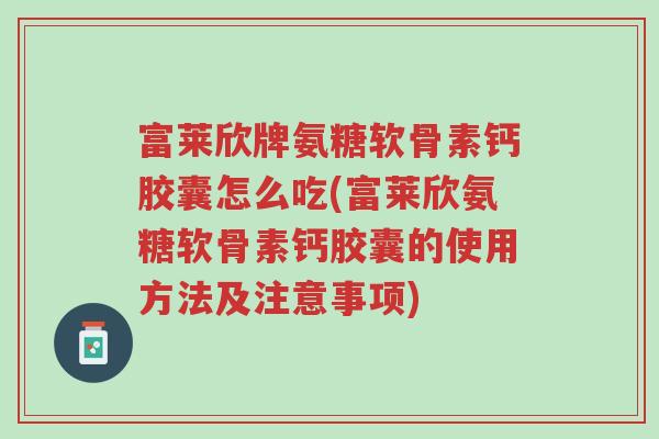 富莱欣牌氨糖软骨素钙胶囊怎么吃(富莱欣氨糖软骨素钙胶囊的使用方法及注意事项)-第1张图片-超越 富莱欣牌氨糖软骨素钙胶囊怎么吃(富莱欣氨糖软骨素钙胶囊的使用方法及注意事项)-第1张图片-超越