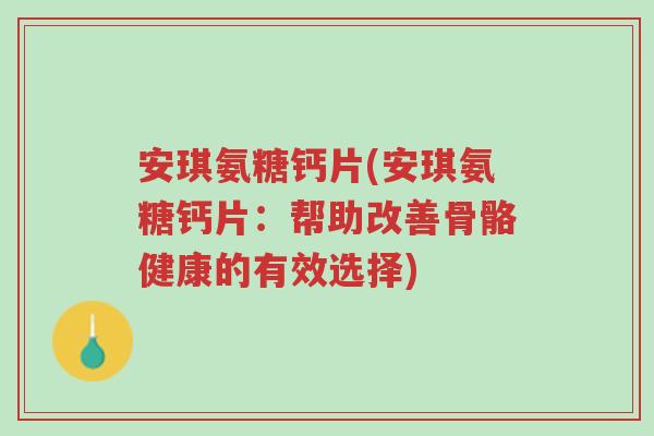 安琪氨糖钙片(安琪氨糖钙片:帮助改善骨骼健康的有效选择)-第1张图片-超越 安琪氨糖钙片(安琪氨糖钙片:帮助改善骨骼健康的有效选择)-第1张图片-超越