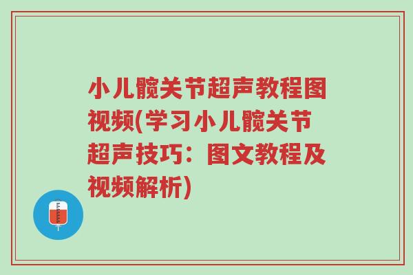 小儿髋关节超声教程图视频(学习小儿髋关节超声技巧:图文教程及视频解析)-第1张图片-超越 小儿髋关节超声教程图视频(学习小儿髋关节超声技巧:图文教程及视频解析)-第1张图片-超越