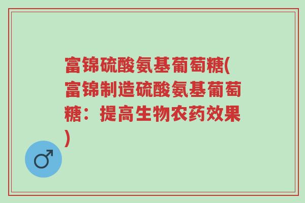 富锦硫酸氨基葡萄糖(富锦制造硫酸氨基葡萄糖:提高生物农药效果)-第1张图片-超越 富锦硫酸氨基葡萄糖(富锦制造硫酸氨基葡萄糖:提高生物农药效果)-第1张图片-超越