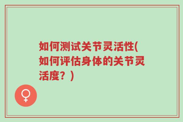 如何测试关节灵活性(如何评估身体的关节灵活度?)-第1张图片-超越 如何测试关节灵活性(如何评估身体的关节灵活度?)-第1张图片-超越