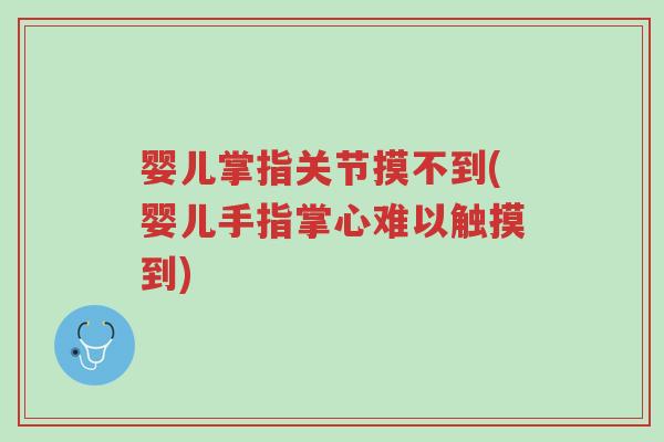 婴儿掌指关节摸不到(婴儿手指掌心难以触摸到)-第1张图片-超越 婴儿掌指关节摸不到(婴儿手指掌心难以触摸到)-第1张图片-超越