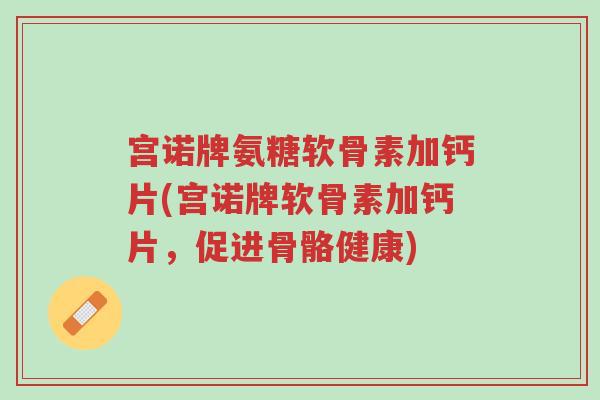 宫诺牌氨糖软骨素加钙片(宫诺牌软骨素加钙片,促进骨骼健康)-第1张图片-超越 宫诺牌氨糖软骨素加钙片(宫诺牌软骨素加钙片,促进骨骼健康)-第1张图片-超越