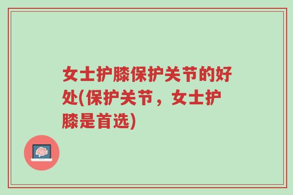 女士护膝保护关节的好处(保护关节,女士护膝是首选)-第1张图片-超越 女士护膝保护关节的好处(保护关节,女士护膝是首选)-第1张图片-超越