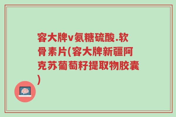 容大牌v氨糖硫酸.软骨素片(容大牌新疆阿克苏葡萄籽提取物胶囊)-第1张图片-超越 容大牌v氨糖硫酸.软骨素片(容大牌新疆阿克苏葡萄籽提取物胶囊)-第1张图片-超越