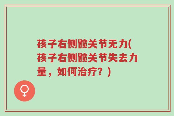 孩子右侧髋关节无力(孩子右侧髋关节失去力量,如何治疗?)-第1张图片-超越 孩子右侧髋关节无力(孩子右侧髋关节失去力量,如何治疗?)-第1张图片-超越