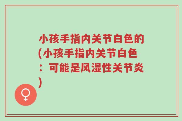 小孩手指内关节白色的(小孩手指内关节白色:可能是风湿性关节炎)-第1张图片-超越 小孩手指内关节白色的(小孩手指内关节白色:可能是风湿性关节炎)-第1张图片-超越