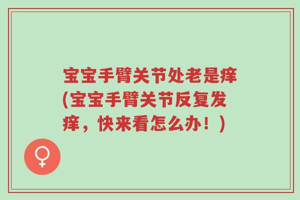 宝宝手臂关节处老是痒(宝宝手臂关节反复发痒,快来看怎么办!)-第1张图片-超越 宝宝手臂关节处老是痒(宝宝手臂关节反复发痒,快来看怎么办!)-第1张图片-超越