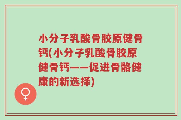 小分子乳酸骨胶原健骨钙(小分子乳酸骨胶原健骨钙——促进骨骼健康的新选择)-第1张图片-超越 小分子乳酸骨胶原健骨钙(小分子乳酸骨胶原健骨钙——促进骨骼健康的新选择)-第1张图片-超越