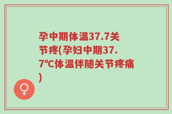 孕中期体温37.7关节疼(孕妇中期37.7℃体温伴随关节疼痛)-第1张图片-超越 孕中期体温37.7关节疼(孕妇中期37.7℃体温伴随关节疼痛)-第1张图片-超越