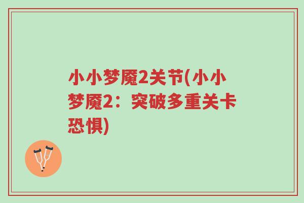 小小梦魇2关节(小小梦魇2:突破多重关卡恐惧)-第1张图片-超越 小小梦魇2关节(小小梦魇2:突破多重关卡恐惧)-第1张图片-超越