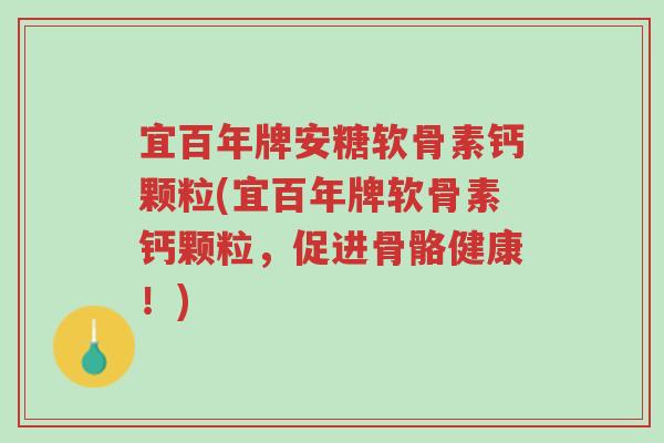 宜百年牌安糖软骨素钙颗粒(宜百年牌软骨素钙颗粒,促进骨骼健康!)-第1张图片-超越 宜百年牌安糖软骨素钙颗粒(宜百年牌软骨素钙颗粒,促进骨骼健康!)-第1张图片-超越