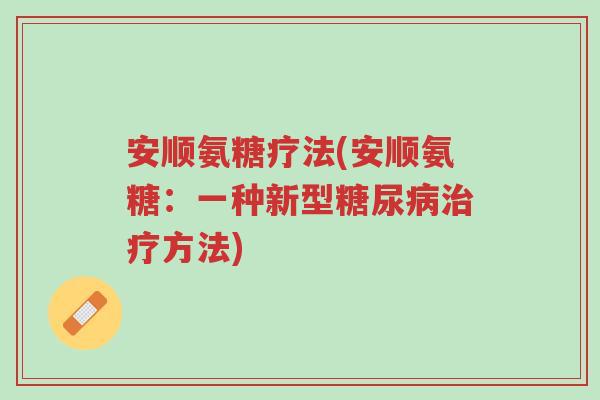 安顺氨糖疗法(安顺氨糖:一种新型糖尿病治疗方法)-第1张图片-超越 安顺氨糖疗法(安顺氨糖:一种新型糖尿病治疗方法)-第1张图片-超越