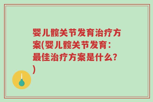 婴儿髋关节发育治疗方案(婴儿髋关节发育:最佳治疗方案是什么?)-第1张图片-超越 婴儿髋关节发育治疗方案(婴儿髋关节发育:最佳治疗方案是什么?)-第1张图片-超越