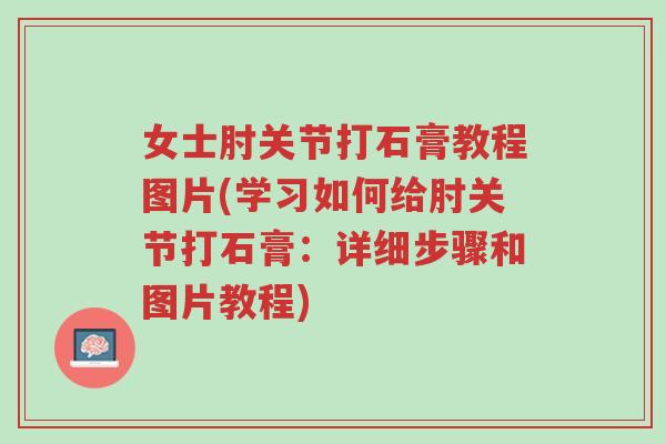 女士肘关节打石膏教程图片(学习如何给肘关节打石膏:详细步骤和图片教程)-第1张图片-超越 女士肘关节打石膏教程图片(学习如何给肘关节打石膏:详细步骤和图片教程)-第1张图片-超越