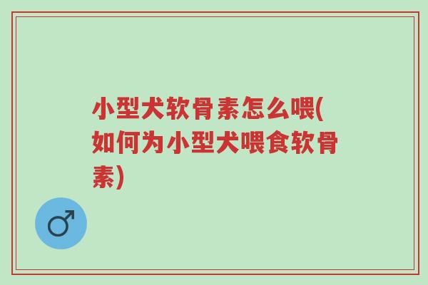 小型犬软骨素怎么喂(如何为小型犬喂食软骨素)-第1张图片-超越 小型犬软骨素怎么喂(如何为小型犬喂食软骨素)-第1张图片-超越