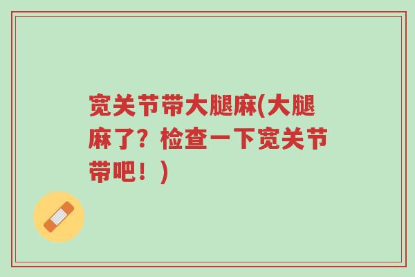 宽关节带大腿麻(大腿麻了?检查一下宽关节带吧!)-第1张图片-超越 宽关节带大腿麻(大腿麻了?检查一下宽关节带吧!)-第1张图片-超越