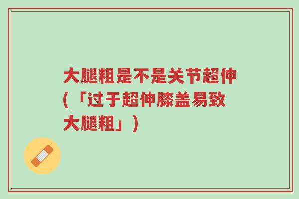 大腿粗是不是关节超伸(「过于超伸膝盖易致大腿粗」)-第1张图片-超越 大腿粗是不是关节超伸(「过于超伸膝盖易致大腿粗」)-第1张图片-超越
