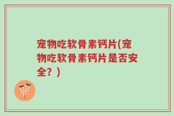 宠物吃软骨素钙片(宠物吃软骨素钙片是否安全?)-第1张图片-超越 宠物吃软骨素钙片(宠物吃软骨素钙片是否安全?)-第1张图片-超越
