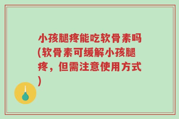 小孩腿疼能吃软骨素吗(软骨素可缓解小孩腿疼,但需注意使用方式)-第1张图片-超越 小孩腿疼能吃软骨素吗(软骨素可缓解小孩腿疼,但需注意使用方式)-第1张图片-超越