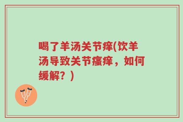 喝了羊汤关节痒(饮羊汤导致关节瘙痒,如何缓解?)-第1张图片-超越 喝了羊汤关节痒(饮羊汤导致关节瘙痒,如何缓解?)-第1张图片-超越