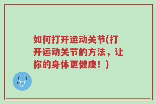 如何打开运动关节(打开运动关节的方法,让你的身体更健康!)-第1张图片-超越 如何打开运动关节(打开运动关节的方法,让你的身体更健康!)-第1张图片-超越