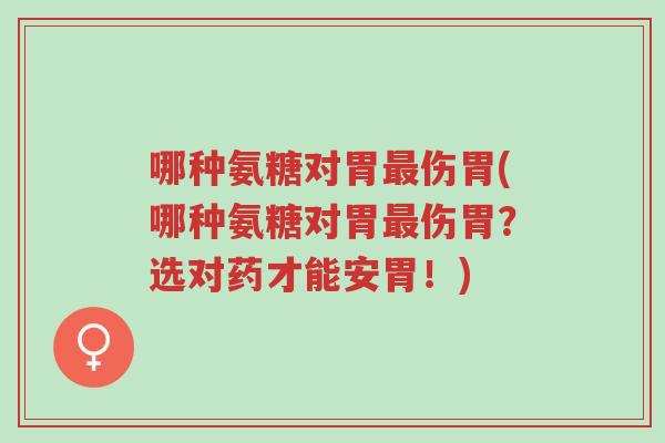 哪种氨糖对胃最伤胃(哪种氨糖对胃最伤胃?选对药才能安胃!)-第1张图片-超越 哪种氨糖对胃最伤胃(哪种氨糖对胃最伤胃?选对药才能安胃!)-第1张图片-超越