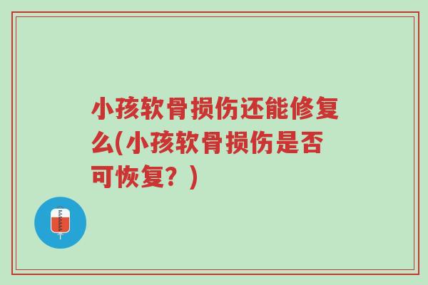 小孩软骨损伤还能修复么(小孩软骨损伤是否可恢复?)-第1张图片-超越 小孩软骨损伤还能修复么(小孩软骨损伤是否可恢复?)-第1张图片-超越