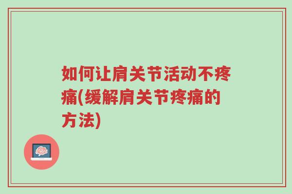 如何让肩关节活动不疼痛(缓解肩关节疼痛的方法)-第1张图片-超越 如何让肩关节活动不疼痛(缓解肩关节疼痛的方法)-第1张图片-超越