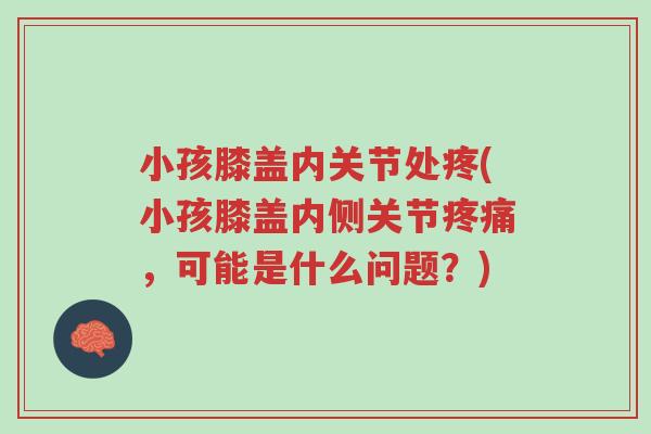小孩膝盖内关节处疼(小孩膝盖内侧关节疼痛,可能是什么问题?)-第1张图片-超越 小孩膝盖内关节处疼(小孩膝盖内侧关节疼痛,可能是什么问题?)-第1张图片-超越