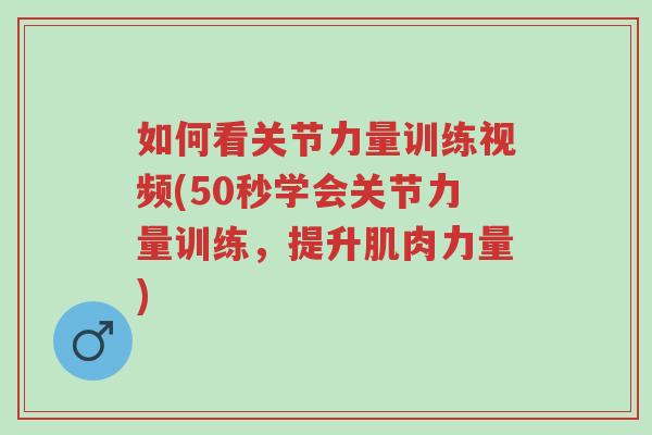 如何看关节力量训练视频(50秒学会关节力量训练,提升肌肉力量)-第1张图片-超越 如何看关节力量训练视频(50秒学会关节力量训练,提升肌肉力量)-第1张图片-超越