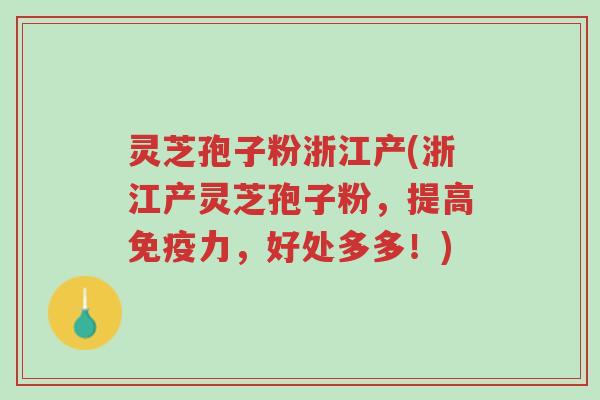 灵芝孢子粉浙江产(浙江产灵芝孢子粉,提高免疫力,好处多多!)-第1张图片-超越 灵芝孢子粉浙江产(浙江产灵芝孢子粉,提高免疫力,好处多多!)-第1张图片-超越