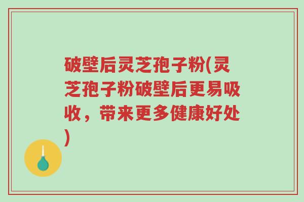 破壁后灵芝孢子粉(灵芝孢子粉破壁后更易吸收,带来更多健康好处)-第1张图片-超越 破壁后灵芝孢子粉(灵芝孢子粉破壁后更易吸收,带来更多健康好处)-第1张图片-超越