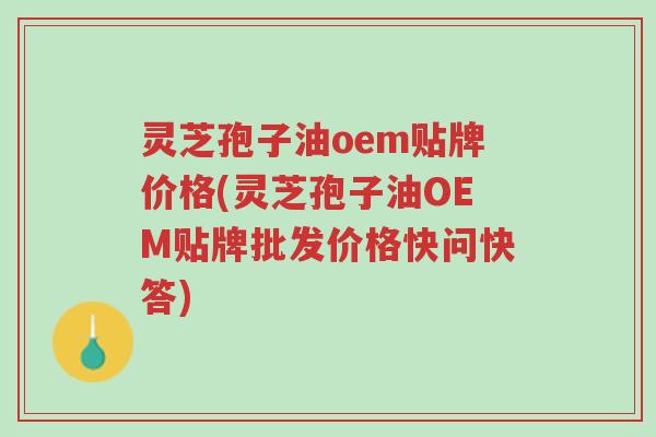 灵芝孢子油oem贴牌价格(灵芝孢子油OEM贴牌批发价格快问快答)-第1张图片-超越 灵芝孢子油oem贴牌价格(灵芝孢子油OEM贴牌批发价格快问快答)-第1张图片-超越