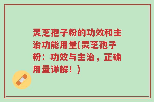 灵芝孢子粉的功效和主治功能用量(灵芝孢子粉:功效与主治,正确用量详解!)-第1张图片-超越 灵芝孢子粉的功效和主治功能用量(灵芝孢子粉:功效与主治,正确用量详解!)-第1张图片-超越