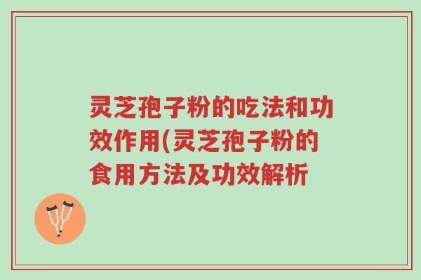灵芝孢子粉的吃法和功效作用(灵芝孢子粉的食用方法及功效解析-第1张图片-超越 灵芝孢子粉的吃法和功效作用(灵芝孢子粉的食用方法及功效解析-第1张图片-超越