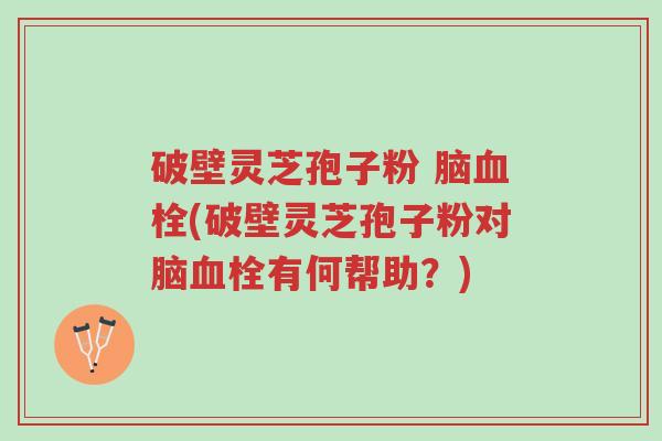 破壁灵芝孢子粉 脑血栓(破壁灵芝孢子粉对脑血栓有何帮助?)-第1张图片-超越 破壁灵芝孢子粉 脑血栓(破壁灵芝孢子粉对脑血栓有何帮助?)-第1张图片-超越