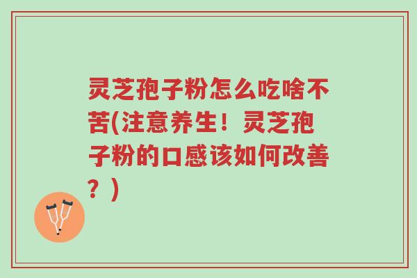 灵芝孢子粉怎么吃啥不苦(注意养生!灵芝孢子粉的口感该如何改善?)-第1张图片-超越 灵芝孢子粉怎么吃啥不苦(注意养生!灵芝孢子粉的口感该如何改善?)-第1张图片-超越
