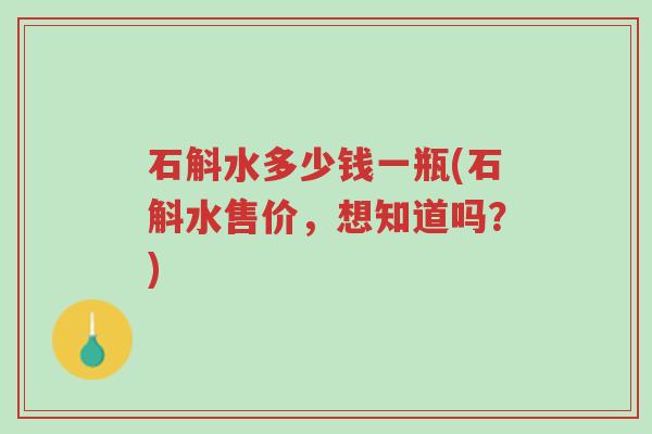 石斛水多少钱一瓶(石斛水售价,想知道吗?)-第1张图片-超越 石斛水多少钱一瓶(石斛水售价,想知道吗?)-第1张图片-超越