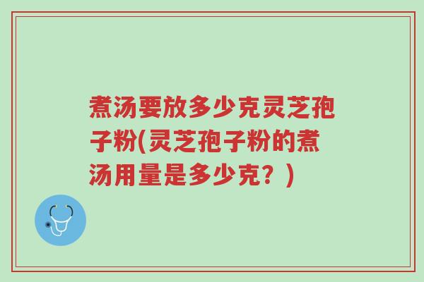 煮汤要放多少克灵芝孢子粉(灵芝孢子粉的煮汤用量是多少克?)-第1张图片-超越 煮汤要放多少克灵芝孢子粉(灵芝孢子粉的煮汤用量是多少克?)-第1张图片-超越
