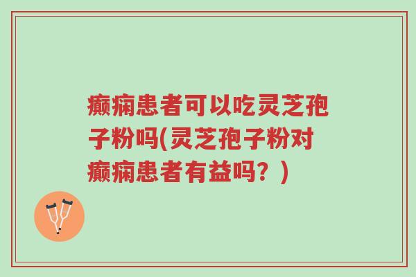 癫痫患者可以吃灵芝孢子粉吗(灵芝孢子粉对癫痫患者有益吗?)-第1张图片-超越 癫痫患者可以吃灵芝孢子粉吗(灵芝孢子粉对癫痫患者有益吗?)-第1张图片-超越