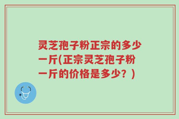灵芝孢子粉正宗的多少一斤(正宗灵芝孢子粉一斤的价格是多少?)-第1张图片-超越 灵芝孢子粉正宗的多少一斤(正宗灵芝孢子粉一斤的价格是多少?)-第1张图片-超越
