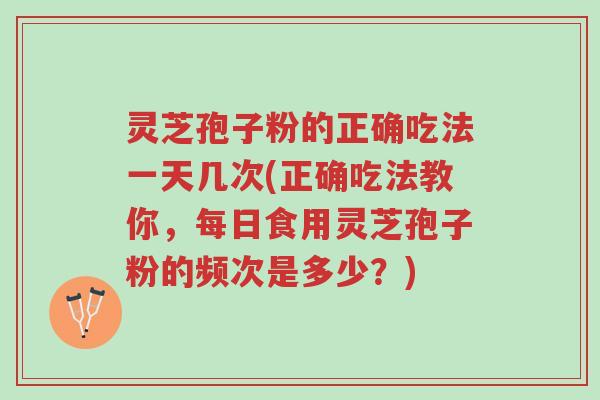 灵芝孢子粉的正确吃法一天几次(正确吃法教你,每日食用灵芝孢子粉的频次是多少?)-第1张图片-超越 灵芝孢子粉的正确吃法一天几次(正确吃法教你,每日食用灵芝孢子粉的频次是多少?)-第1张图片-超越
