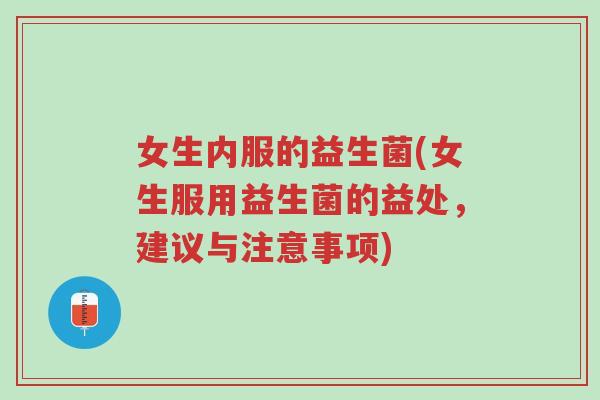 女生内服的益生菌(女生服用益生菌的益处,建议与注意事项)-第1张图片-超越 女生内服的益生菌(女生服用益生菌的益处,建议与注意事项)-第1张图片-超越