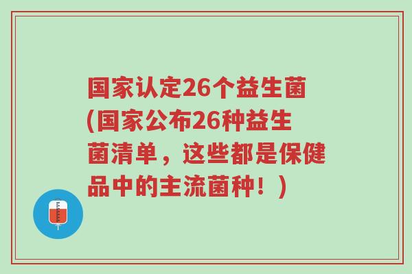 国家认定26个益生菌(国家公布26种益生菌清单，这些都是保健品中的主流菌种！)-第1张图片-超越